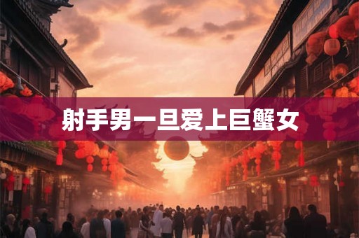 射手男一旦爱上巨蟹女
