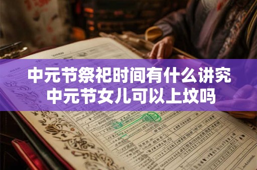 中元节祭祀时间有什么讲究 中元节女儿可以上坟吗