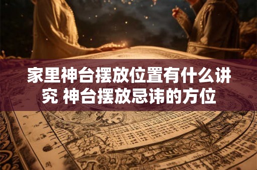 家里神台摆放位置有什么讲究 神台摆放忌讳的方位