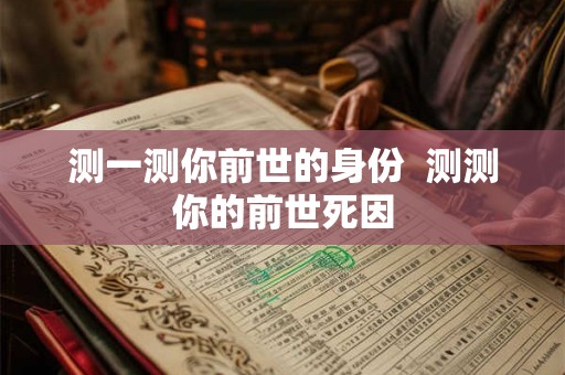 测一测你前世的身份  测测你的前世死因