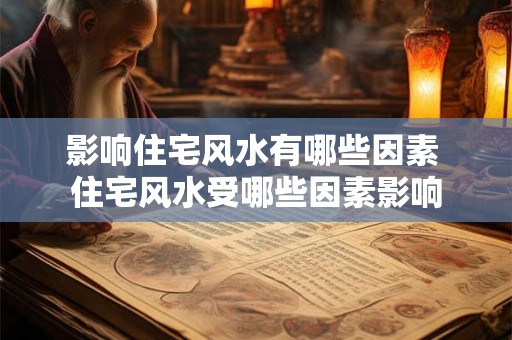 影响住宅风水有哪些因素 住宅风水受哪些因素影响