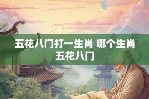 五花八门打一生肖 哪个生肖五花八门