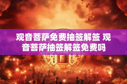 观音菩萨免费抽签解签 观音菩萨抽签解签免费吗
