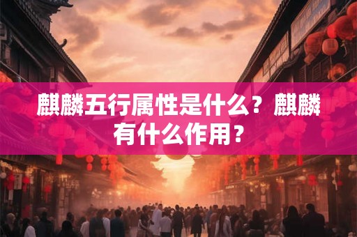 麒麟五行属性是什么?麒麟有什么作用? 麒麟五行属性是什么?麒麟有什么作用?