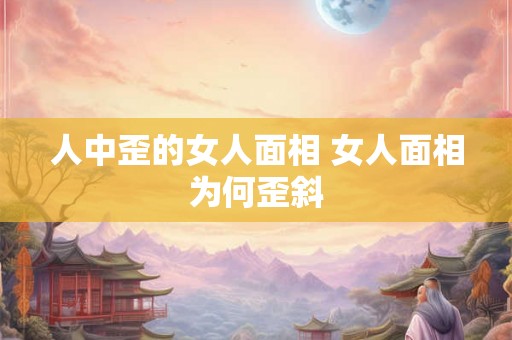 人中歪的女人面相 女人面相为何歪斜