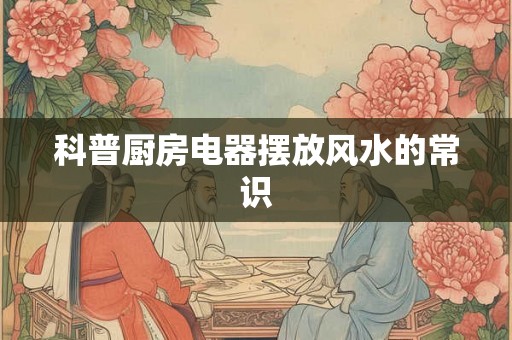 科普厨房电器摆放风水的常识
