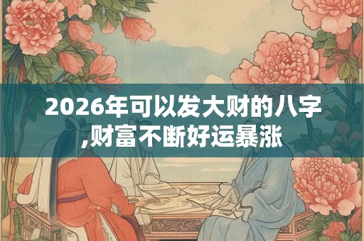 2026年可以发大财的八字,财富不断好运暴涨