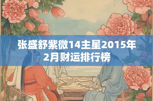 张盛舒紫微14主星2015年2月财运排行榜