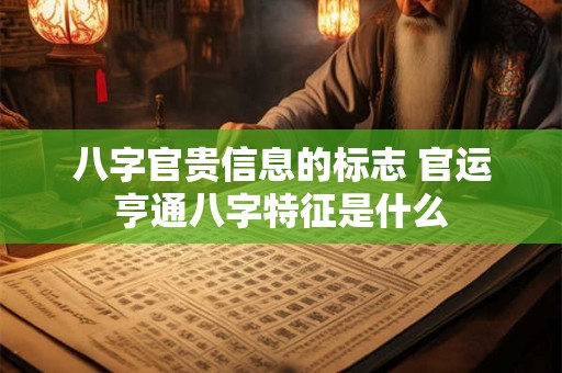 八字官贵信息的标志 官运亨通八字特征是什么