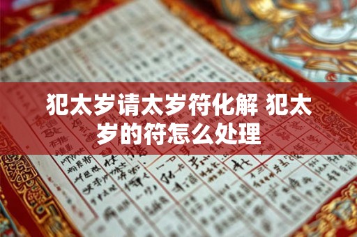 犯太岁请太岁符化解 犯太岁的符怎么处理