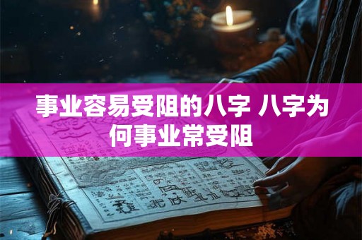 事业容易受阻的八字 八字为何事业常受阻