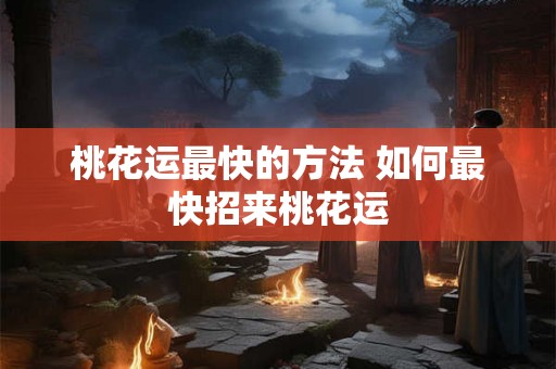 桃花运最快的方法 如何最快招来桃花运