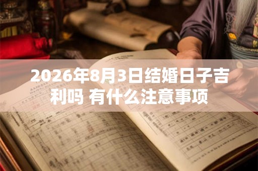 2026年8月3日结婚日子吉利吗 有什么注意事项