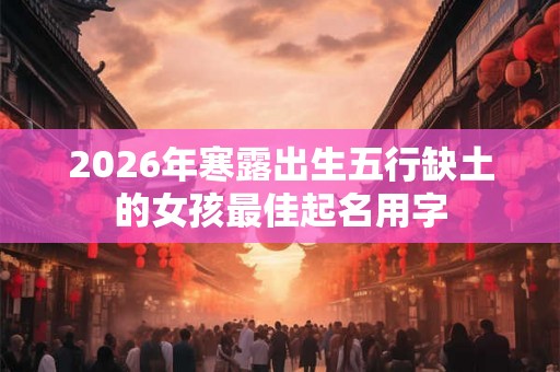 2026年寒露出生五行缺土的女孩最佳起名用字