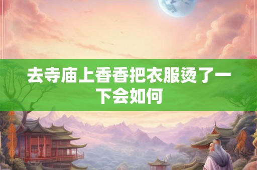 去寺庙上香香把衣服烫了一下会如何
