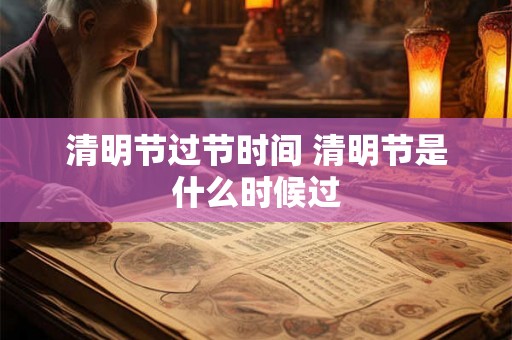 清明节过节时间 清明节是什么时候过