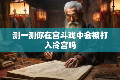 测一测你在宫斗戏中会被打入冷宫吗