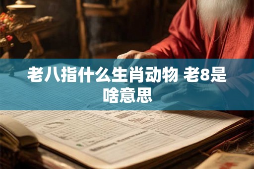老八指什么生肖动物 老8是啥意思