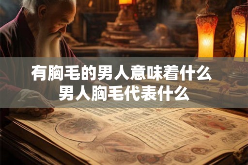 有胸毛的男人意味着什么 男人胸毛代表什么