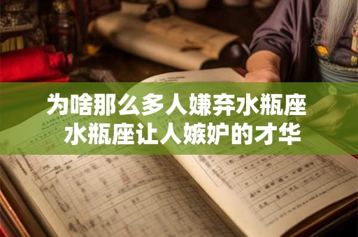 为啥那么多人嫌弃水瓶座  水瓶座让人嫉妒的才华