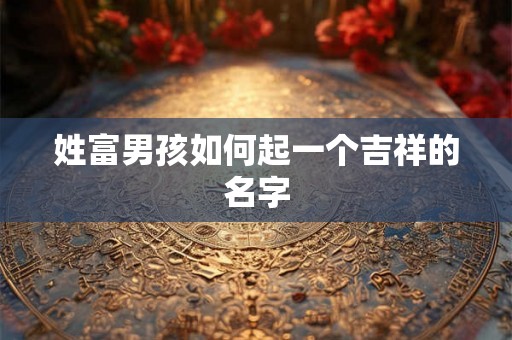 姓富男孩如何起一个吉祥的名字