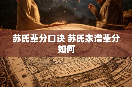 苏氏辈分口诀 苏氏家谱辈分如何 苏氏辈分口诀 苏氏家谱辈分如何