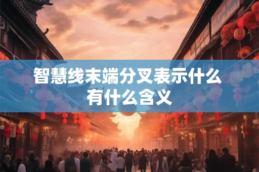 智慧线末端分叉表示什么 有什么含义 智慧线末端分叉表示什么 有什么含义