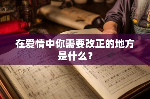 在爱情中你需要改正的地方是什么？