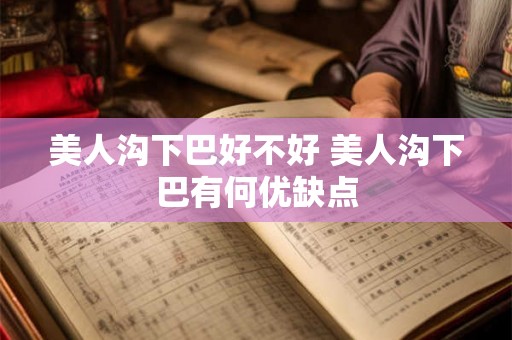 美人沟下巴好不好 美人沟下巴有何优缺点