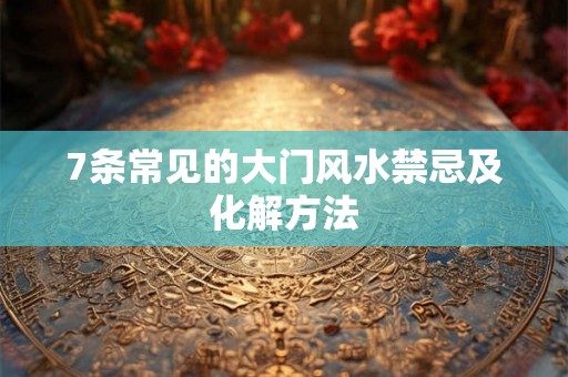 7条常见的大门风水禁忌及化解方法 7条常见的大门风水禁忌及化解方法