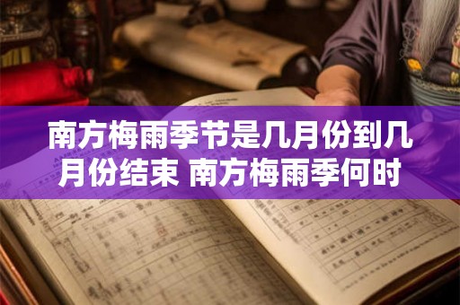 南方梅雨季节是几月份到几月份结束 南方梅雨季何时结束