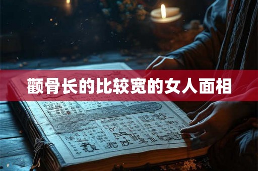 颧骨长的比较宽的女人面相