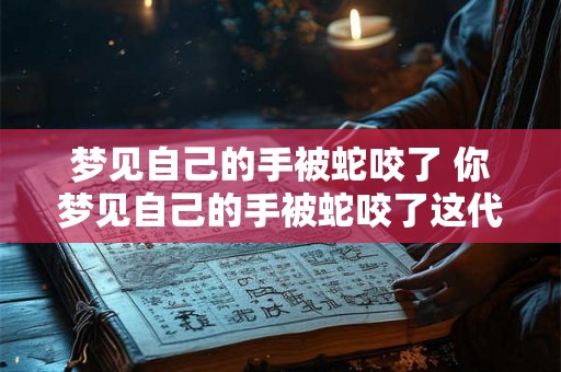 梦见自己的手被蛇咬了 你梦见自己的手被蛇咬了这代表着什么意思