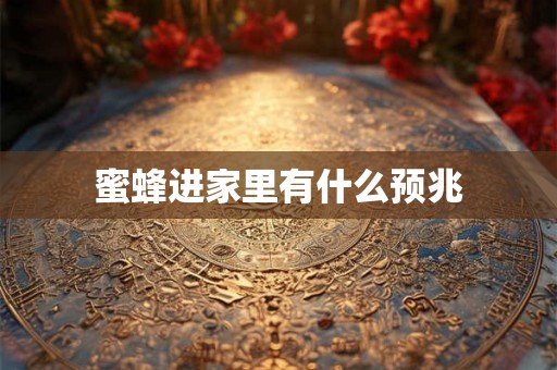 蜜蜂进家里有什么预兆