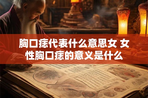 胸口痣代表什么意思女 女性胸口痣的意义是什么