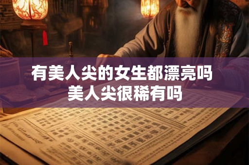 有美人尖的女生都漂亮吗 美人尖很稀有吗