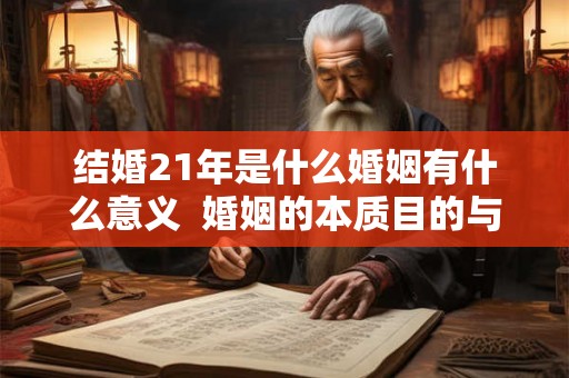 结婚21年是什么婚姻有什么意义  婚姻的本质目的与意义