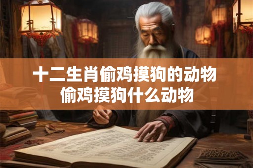 十二生肖偷鸡摸狗的动物 偷鸡摸狗什么动物