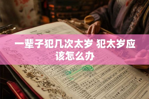 一辈子犯几次太岁 犯太岁应该怎么办