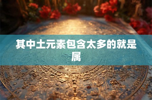 其中土元素包含太多的就是属