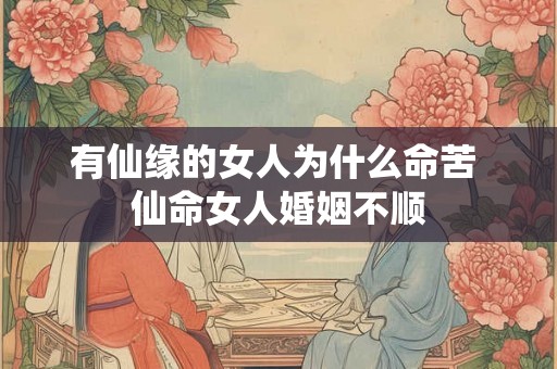 有仙缘的女人为什么命苦 仙命女人婚姻不顺