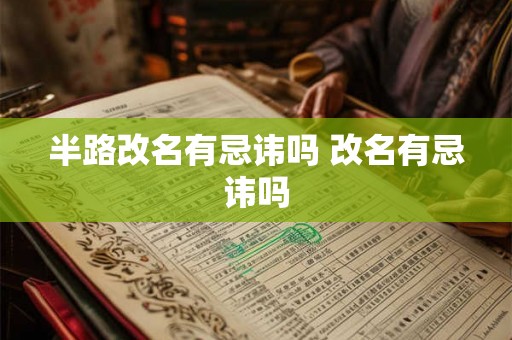 半路改名有忌讳吗 改名有忌讳吗