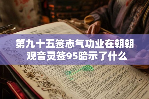 第九十五签志气功业在朝朝  观音灵签95暗示了什么