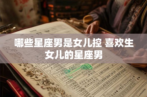 哪些星座男是女儿控 喜欢生女儿的星座男