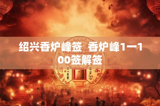 绍兴香炉峰签  香炉峰1一100签解签