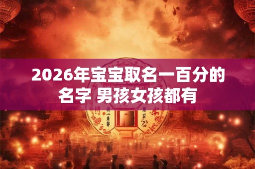 2026年宝宝取名一百分的名字 男孩女孩都有