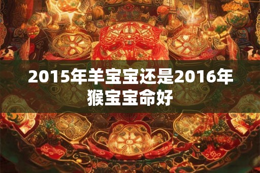 2015年羊宝宝还是2016年猴宝宝命好
