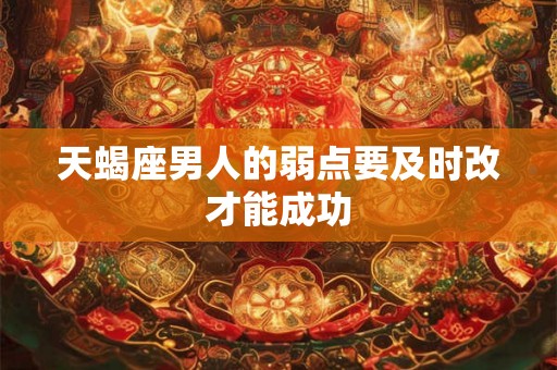 天蝎座男人的弱点要及时改才能成功