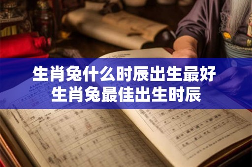 生肖兔什么时辰出生最好 生肖兔最佳出生时辰