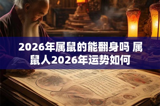 2026年属鼠的能翻身吗 属鼠人2026年运势如何